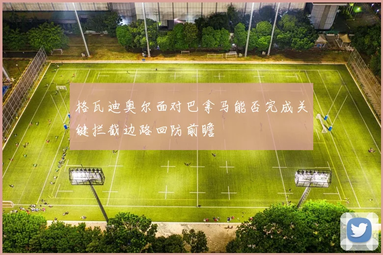 格瓦迪奥尔面对巴拿马能否完成关键拦截边路回防前瞻