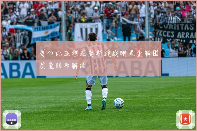 哥伦比亚穆尼奥斯迎战刚果金解围质量赔率解读