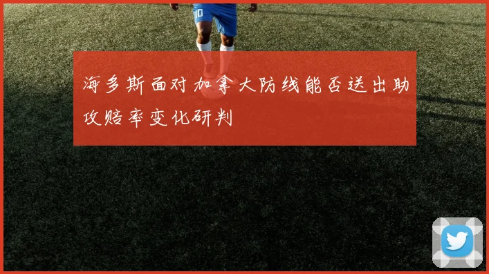 海多斯面对加拿大防线能否送出助攻赔率变化研判