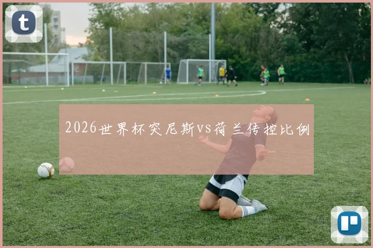 2026世界杯突尼斯vs荷兰传控比例