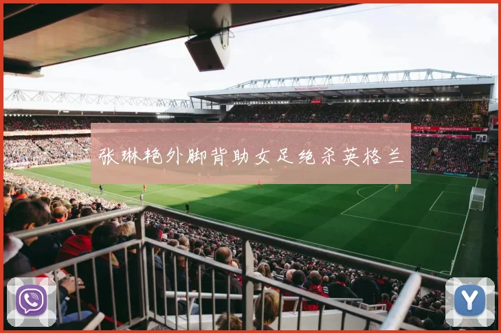 张琳艳外脚背助女足绝杀英格兰