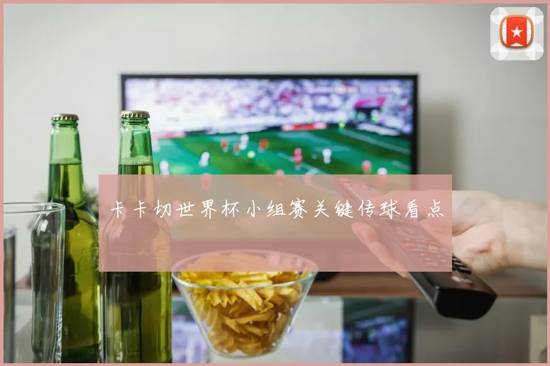 卡卡切世界杯小组赛关键传球看点