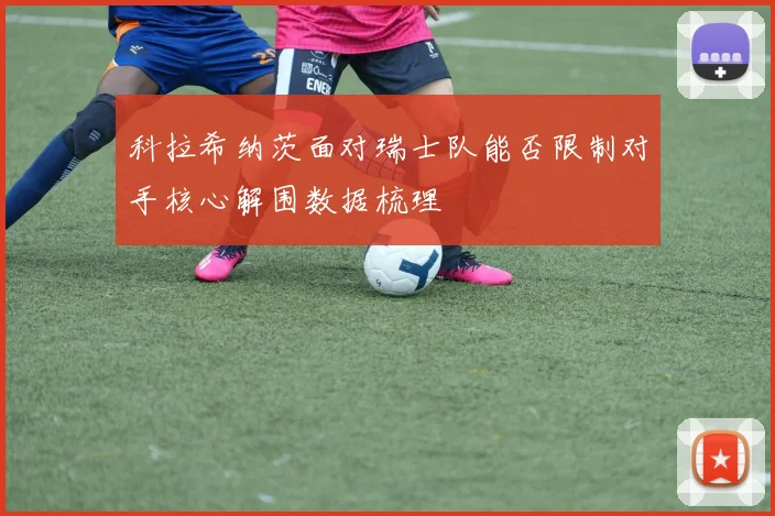 科拉希纳茨面对瑞士队能否限制对手核心解围数据梳理